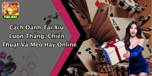 Cách Đánh Tài Xỉu Luôn Thắng: Chiến Thuật Và Mẹo Hay Online