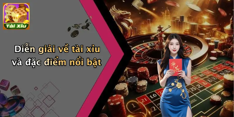 Diễn giải về tài xỉu và đặc điểm nổi bật