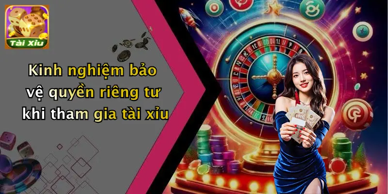 Kinh nghiệm bảo vệ quyền riêng tư khi tham gia tài xỉu