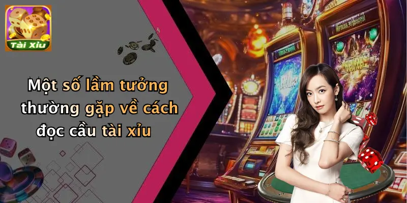 Một số lầm tưởng thường gặp về cách đọc cầu tài xỉu