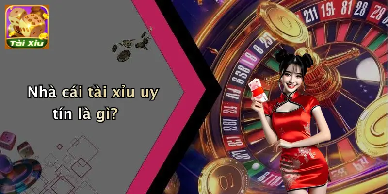Nhà Cái Tài Xỉu Uy Tín: Tiêu Chí Lựa Chọn & Kinh Nghiệm 1 Nhà cái tài xỉu uy tín là gì?