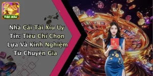 Nhà Cái Tài Xỉu Uy Tín: Tiêu Chí Chọn Lựa Và Kinh Nghiệm Từ Chuyên Gia