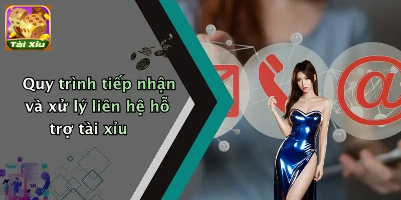 Quy trình tiếp nhận và xử lý liên hệ hỗ trợ tài xỉu