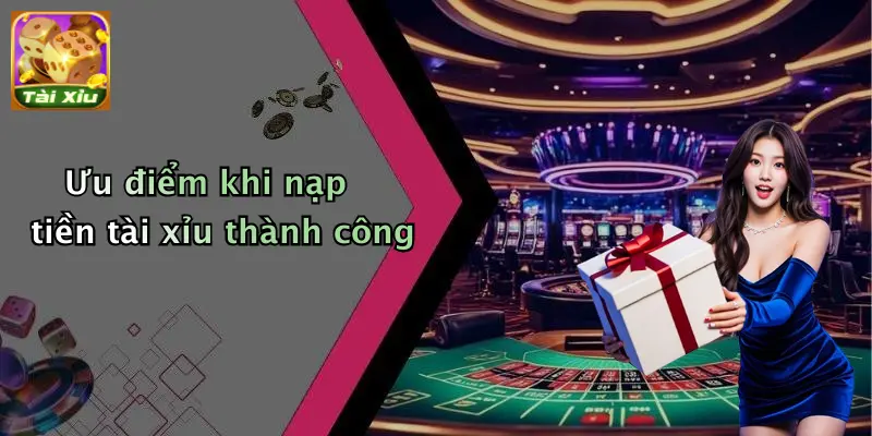Ưu điểm khi nạp tiền tài xỉu thành công