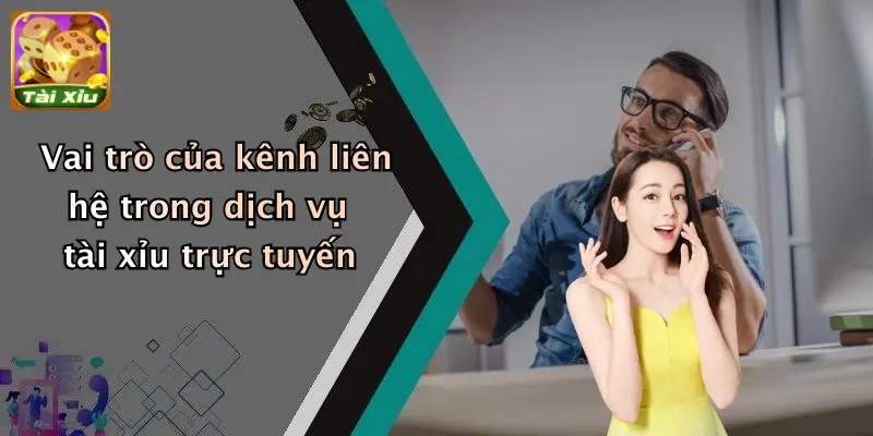 Vai trò của kênh liên hệ trong dịch vụ tài xỉu trực tuyến