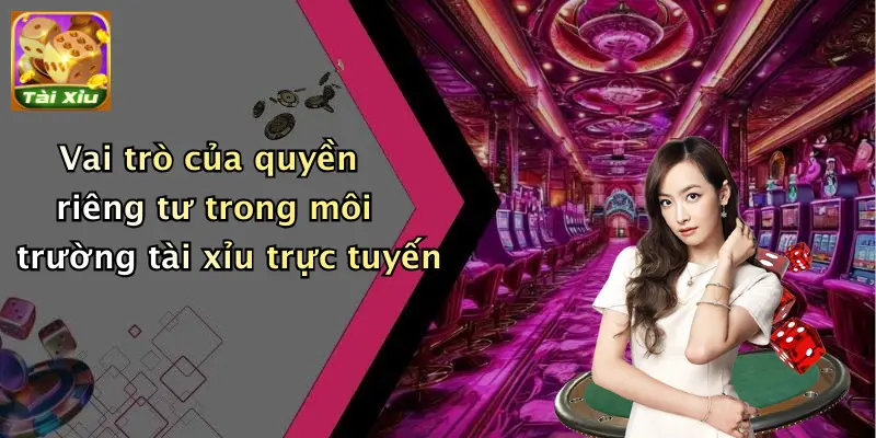 Vai trò của quyền riêng tư trong môi trường tài xỉu trực tuyến