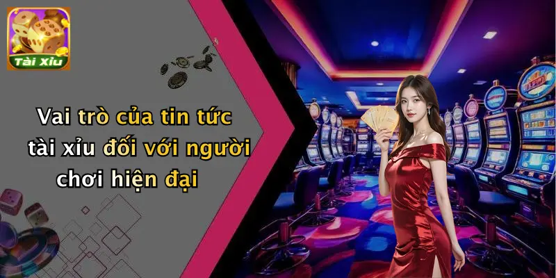 Vai trò của tin tức tài xỉu đối với người chơi hiện đại